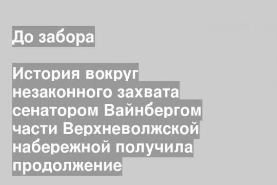 История вокруг незаконного захвата сенатором Вайнбергом части Верхневолжской набережной получила продолжение