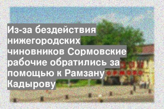 Из-за бездействия нижегородских чиновников Сормовские рабочие обратились за помощью к Рамзану Кадырову