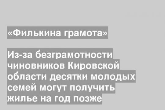Из-за безграмотности чиновников Кировской области десятки молодых семей могут получить жилье на год позже