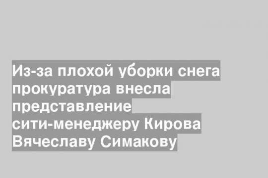 Из-за плохой уборки снега прокуратура внесла представление сити-менеджеру Кирова Вячеславу Симакову