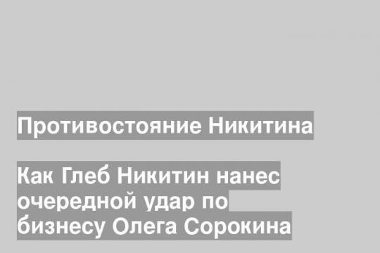 Как Глеб Никитин нанес очередной удар по бизнесу Олега Сорокина