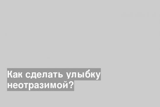 Как сделать улыбку неотразимой?