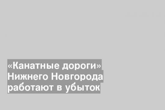 «Канатные дороги» Нижнего Новгорода работают в убыток