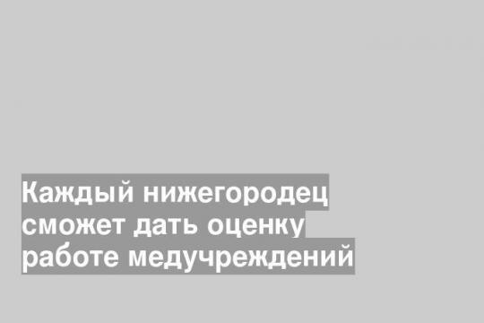 Каждый нижегородец сможет дать оценку работе медучреждений