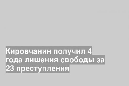Кировчанин получил 4 года лишения свободы за 23 преступления