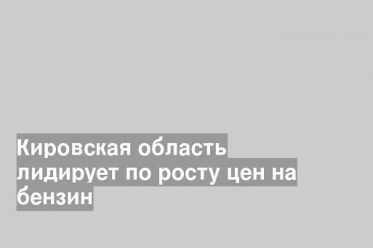 Кировская область лидирует по росту цен на бензин