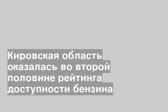 Кировская область оказалась во второй половине рейтинга доступности бензина