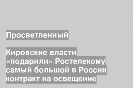 Кировские власти «подарили» Ростелекому самый большой в России контракт на освещение
