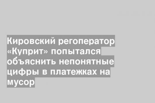 Кировский регоператор «Куприт» попытался объяснить непонятные цифры в платежках на мусор