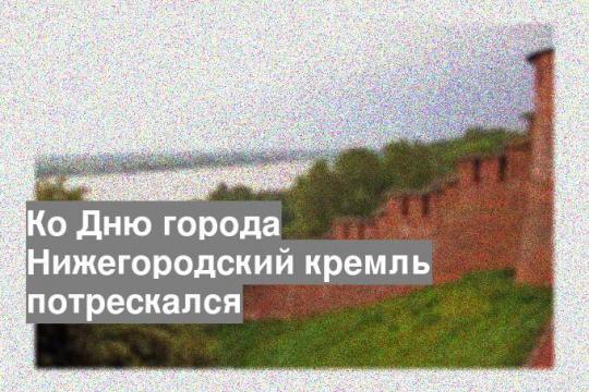 Ко Дню города Нижегородский кремль потрескался