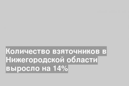 Количество взяточников в Нижегородской области выросло на 14%