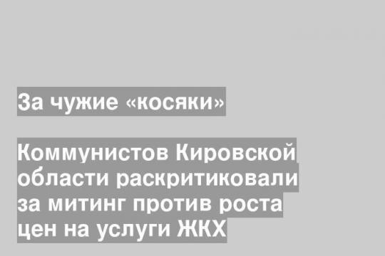 Коммунистов Кировской области раскритиковали за митинг против роста цен на услуги ЖКХ