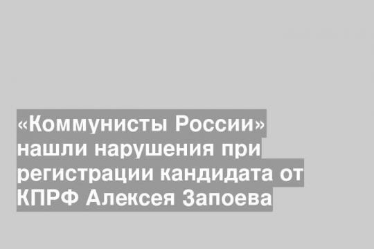 «Коммунисты России» нашли нарушения при регистрации кандидата от КПРФ Алексея Запоева