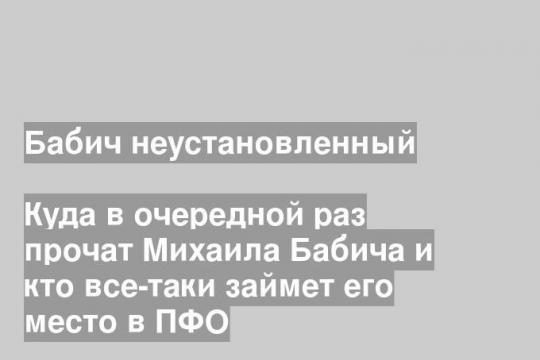 Куда в очередной раз прочат Михаила Бабича и кто все-таки займет его место в ПФО