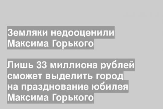 Лишь 33 миллиона рублей сможет выделить город на празднование юбилея Максима Горького