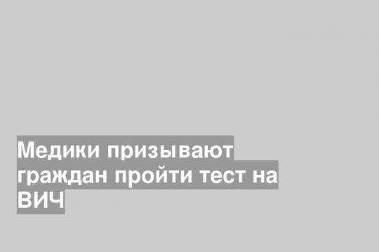 Медики призывают граждан пройти тест на ВИЧ