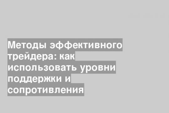 Методы эффективного трейдера: как использовать уровни поддержки и сопротивления
