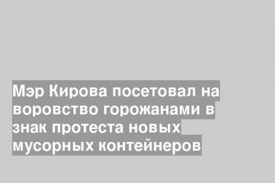 Мэр Кирова посетовал на воровство горожанами в знак протеста новых мусорных контейнеров