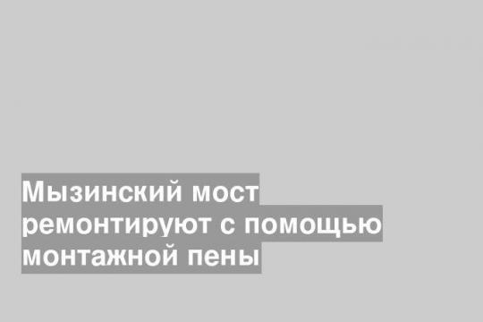 Мызинский мост ремонтируют с помощью монтажной пены