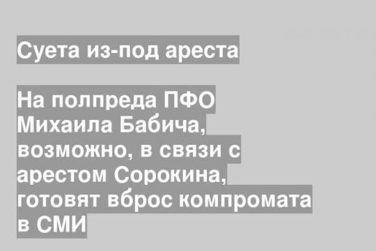 На полпреда ПФО Михаила Бабича, возможно, в связи с арестом Сорокина, готовят вброс компромата в СМИ