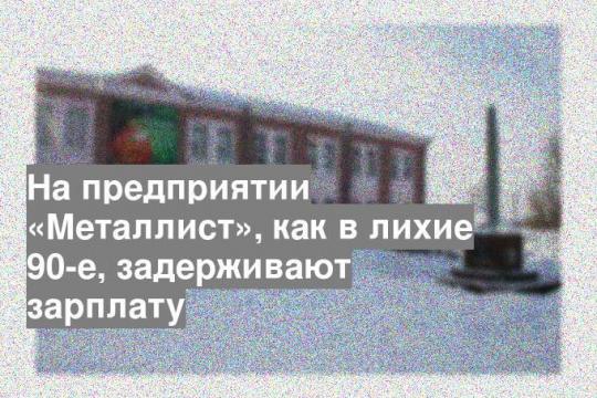 На предприятии «Металлист», как в лихие 90-е, задерживают зарплату