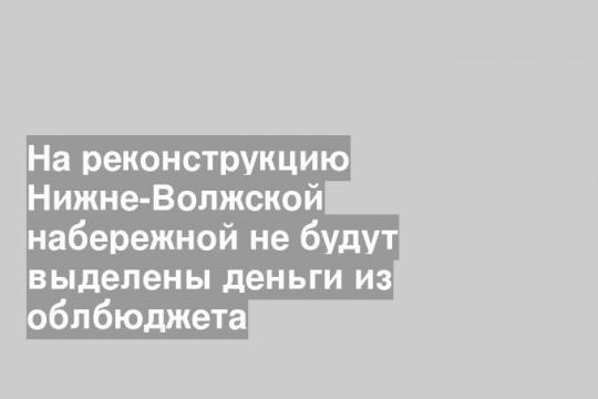 На реконструкцию Нижне-Волжской набережной не будут выделены деньги из облбюджета