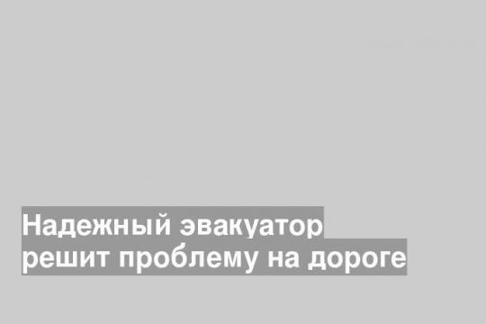 Надежный эвакуатор решит проблему на дороге