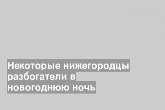 Некоторые нижегородцы разбогатели в новогоднюю ночь