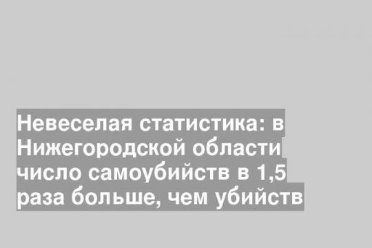 Невеселая статистика: в Нижегородской области число самоубийств в 1,5 раза больше, чем убийств