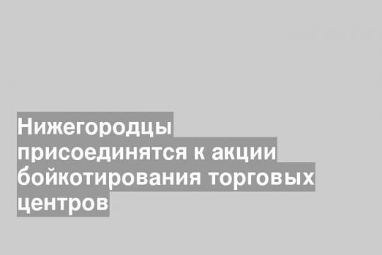 Нижегородцы присоединятся к акции бойкотирования торговых центров