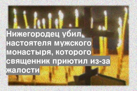 Нижегородец убил настоятеля мужского монастыря, которого священник приютил из-за жалости