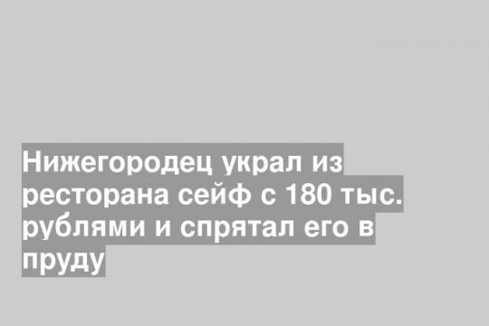 Нижегородец украл из ресторана сейф с 180 тыс. рублями и спрятал его в пруду