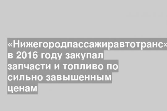 «Нижегородпассажиравтотранс» в 2016 году закупал запчасти и топливо по сильно завышенным ценам