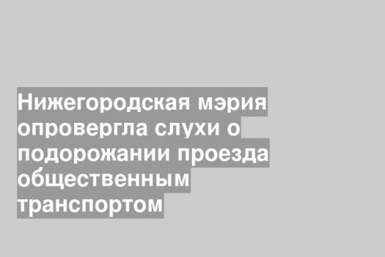 Нижегородская мэрия опровергла слухи о подорожании проезда общественным транспортом