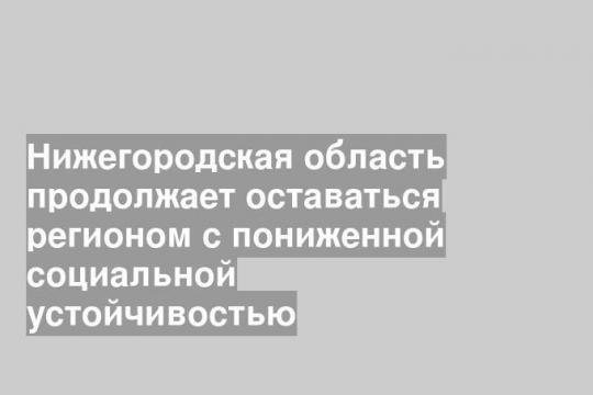 Нижегородская область продолжает оставаться регионом с пониженной социальной устойчивостью