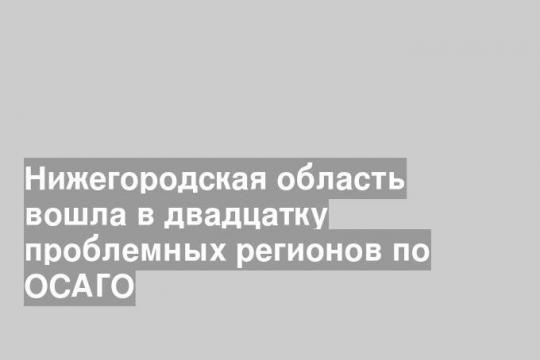 Нижегородская область вошла в двадцатку проблемных регионов по ОСАГО