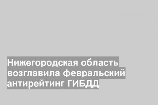 Нижегородская область возглавила февральский антирейтинг ГИБДД