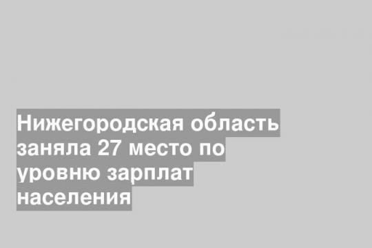 Нижегородская область заняла 27 место по уровню зарплат населения