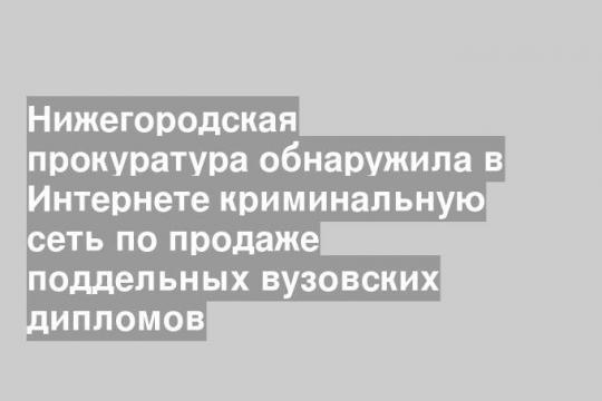 Нижегородская прокуратура обнаружила в Интернете криминальную сеть по продаже поддельных вузовских дипломов