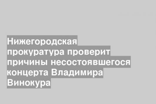 Нижегородская прокуратура проверит причины несостоявшегося концерта Владимира Винокура