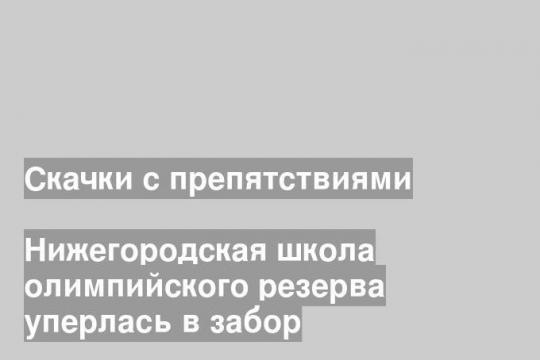 Нижегородская школа олимпийского резерва уперлась в забор