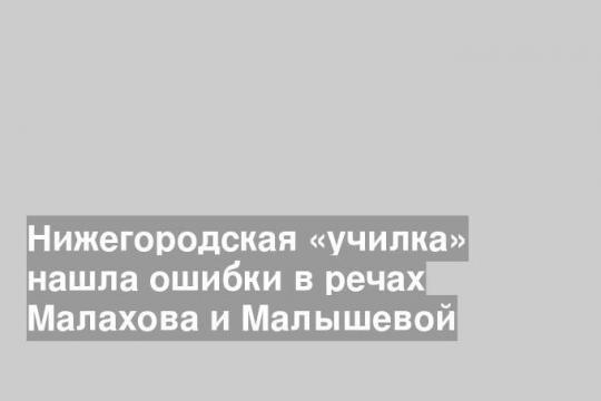 Нижегородская «училка» нашла ошибки в речах Малахова и Малышевой