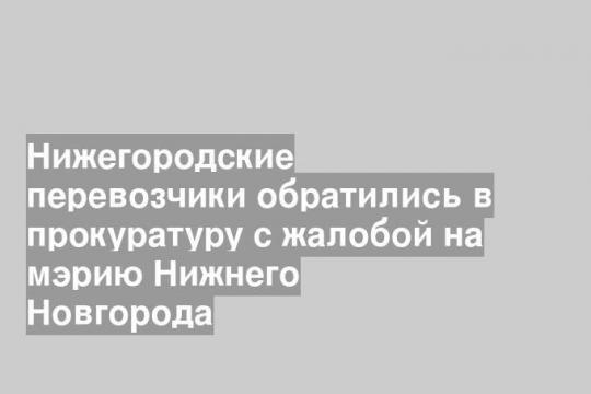 Нижегородские перевозчики обратились в прокуратуру с жалобой на мэрию Нижнего Новгорода