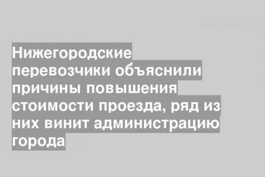 Нижегородские перевозчики объяснили причины повышения стоимости проезда, ряд из них винит администрацию города