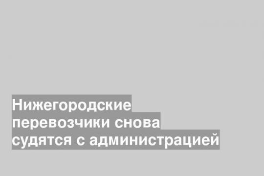 Нижегородские перевозчики снова судятся с администрацией