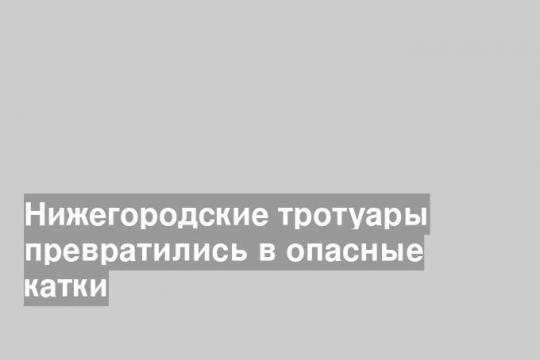 Нижегородские тротуары превратились в опасные катки
