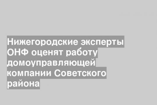 Нижегородские эксперты ОНФ оценят работу домоуправляющей компании Советского района