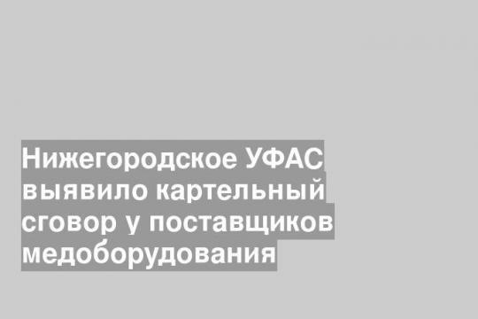 Нижегородское УФАС выявило картельный сговор у поставщиков медоборудования