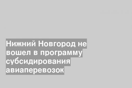 Нижний Новгород не вошел в программу субсидирования авиаперевозок