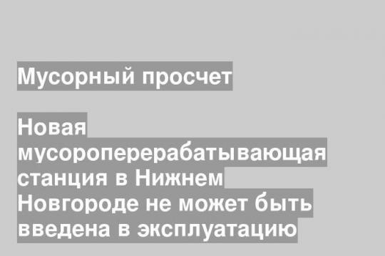 Новая мусороперерабатывающая станция в Нижнем Новгороде не может быть введена в эксплуатацию